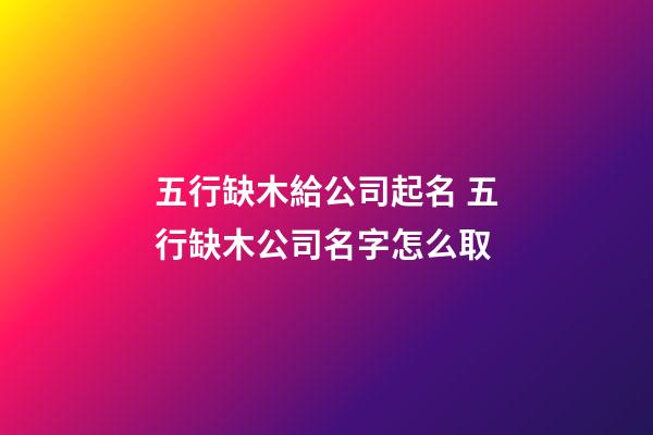 五行缺木給公司起名 五行缺木公司名字怎么取